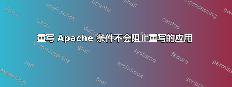 重写 Apache 条件不会阻止重写的应用