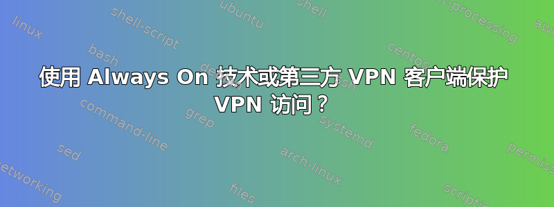 使用 Always On 技术或第三方 VPN 客户端保护 VPN 访问？