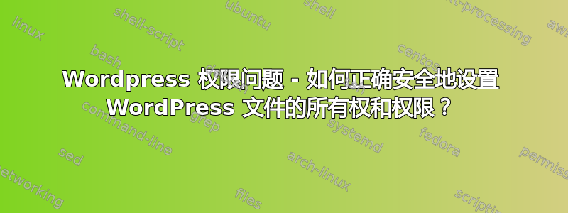 Wordpress 权限问题 - 如何正确安全地设置 WordPress 文件的所有权和权限？