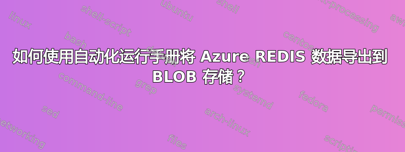 如何使用自动化运行手册将 Azure REDIS 数据导出到 BLOB 存储？