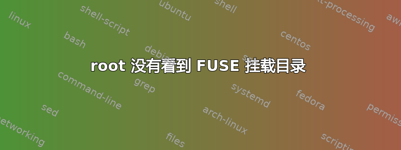 root 没有看到 FUSE 挂载目录