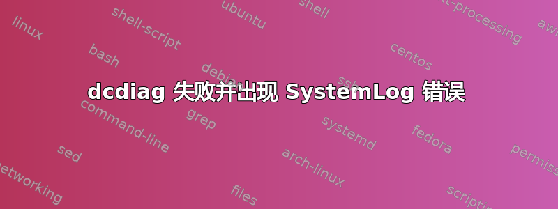 dcdiag 失败并出现 SystemLog 错误