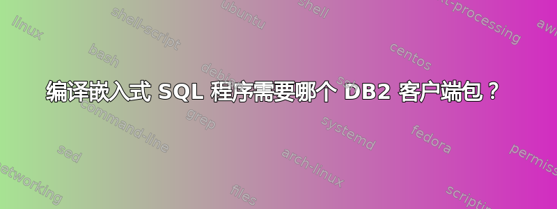 编译嵌入式 SQL 程序需要哪个 DB2 客户端包？