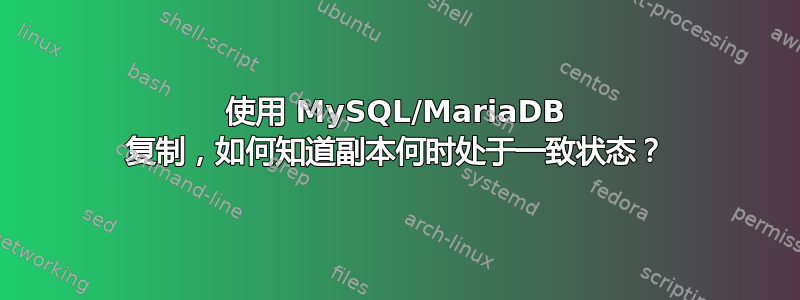 使用 MySQL/MariaDB 复制，如何知道副本何时处于一致状态？