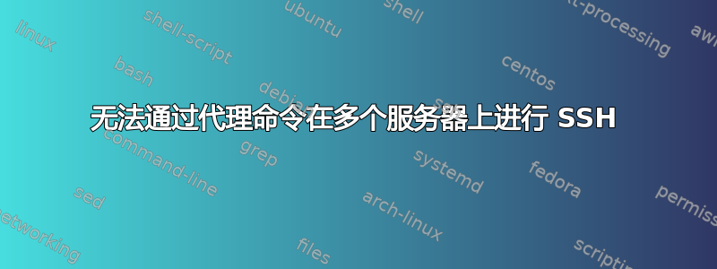 无法通过代理命令在多个服务器上进行 SSH