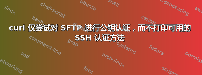 curl 仅尝试对 SFTP 进行公钥认证，而不打印可用的 SSH 认证方法