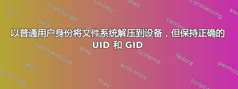 以普通用户身份将文件系统解压到设备，但保持正确的 UID 和 GID