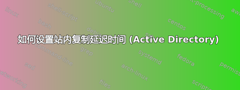 如何设置站内复制延迟时间 (Active Directory)