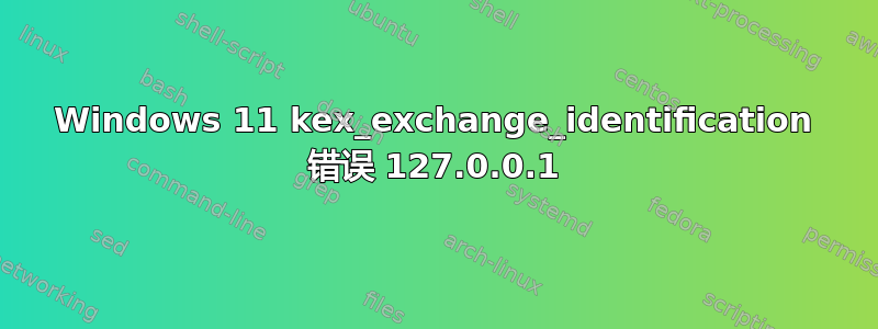 Windows 11 kex_exchange_identification 错误 127.0.0.1