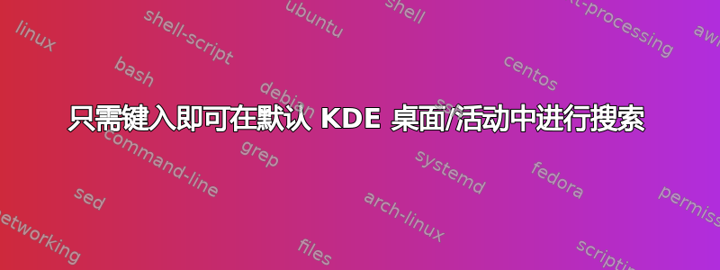 只需键入即可在默认 KDE 桌面/活动中进行搜索