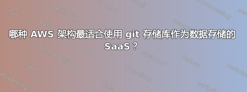 哪种 AWS 架构最适合使用 git 存储库作为数据存储的 SaaS？