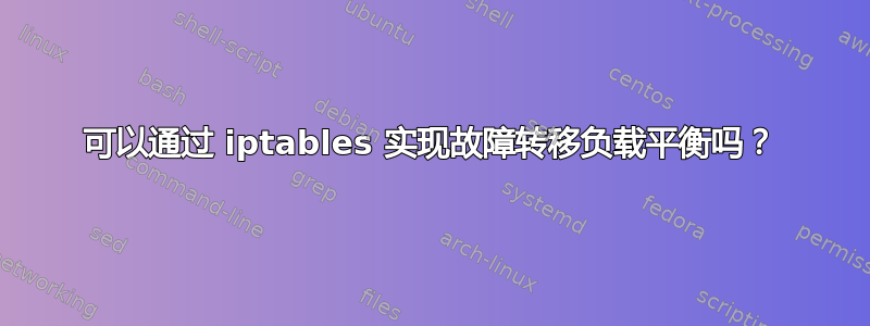 可以通过 iptables 实现故障转移负载平衡吗？