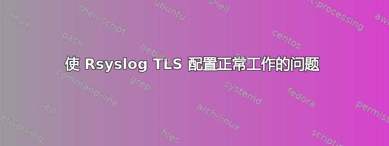 使 Rsyslog TLS 配置正常工作的问题