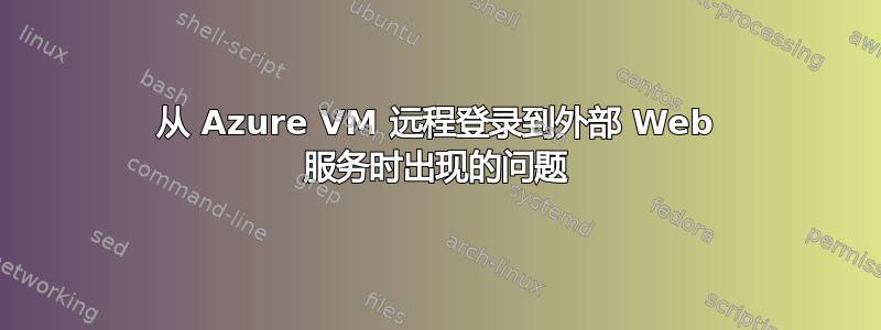 从 Azure VM 远程登录到外部 Web 服务时出现的问题