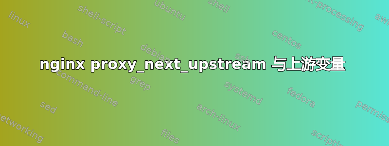 nginx proxy_next_upstream 与上游变量