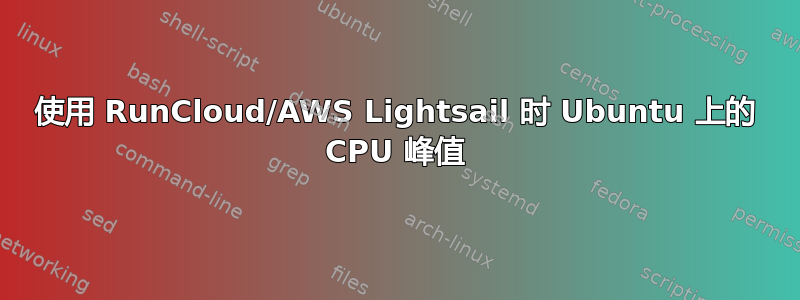 使用 RunCloud/AWS Lightsail 时 Ubuntu 上的 CPU 峰值