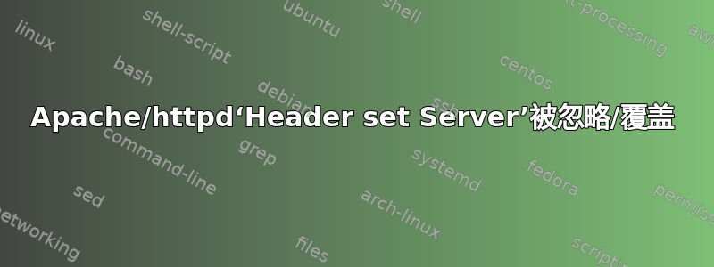 Apache/httpd‘Header set Server’被忽略/覆盖