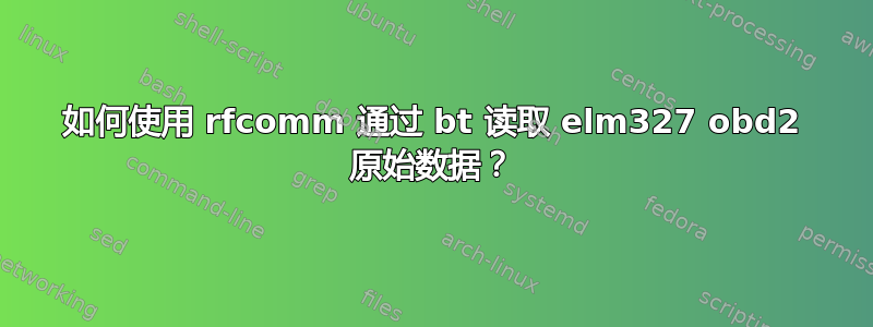 如何使用 rfcomm 通过 bt 读取 elm327 obd2 原始数据？