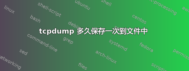 tcpdump 多久保存一次到文件中