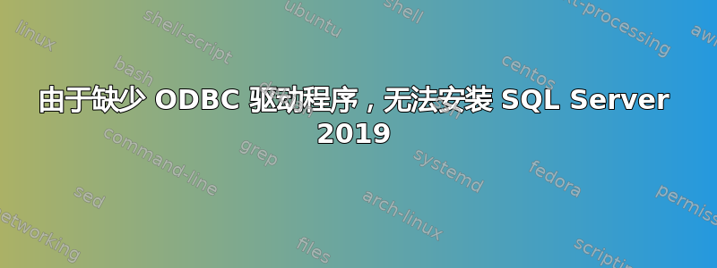 由于缺少 ODBC 驱动程序，无法安装 SQL Server 2019