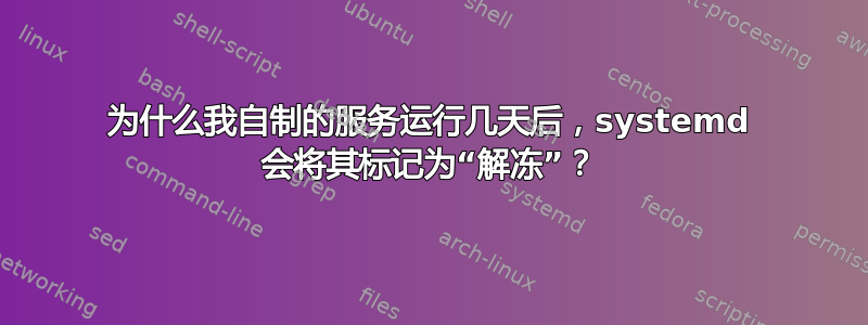 为什么我自制的服务运行几天后，systemd 会将其标记为“解冻”？