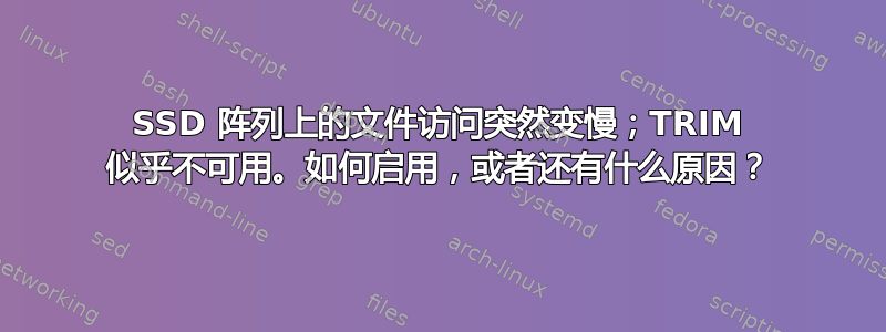 SSD 阵列上的文件访问突然变慢；TRIM 似乎不可用。如何启用，或者还有什么原因？