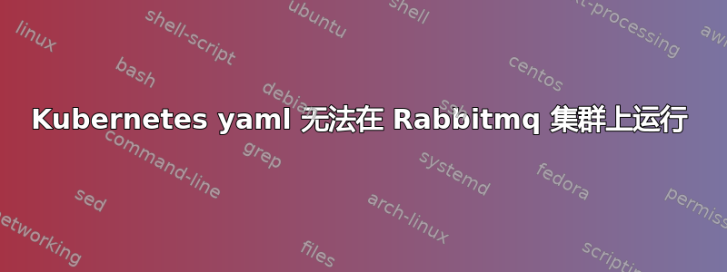 Kubernetes yaml 无法在 Rabbitmq 集群上运行