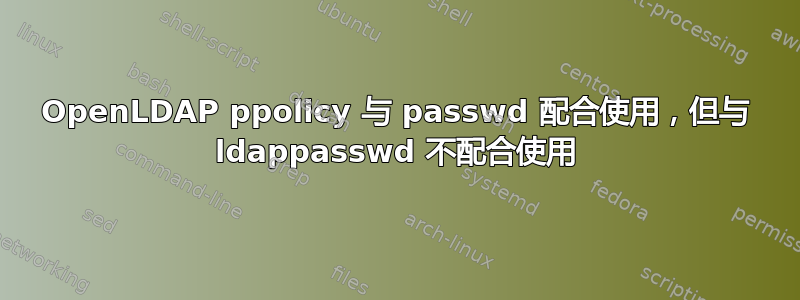 OpenLDAP ppolicy 与 passwd 配合使用，但与 ldappasswd 不配合使用