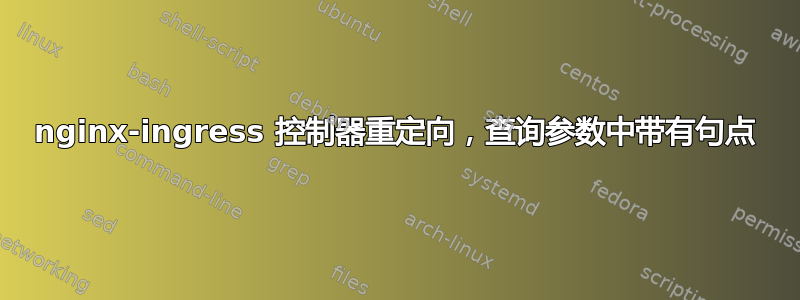 nginx-ingress 控制器重定向，查询参数中带有句点