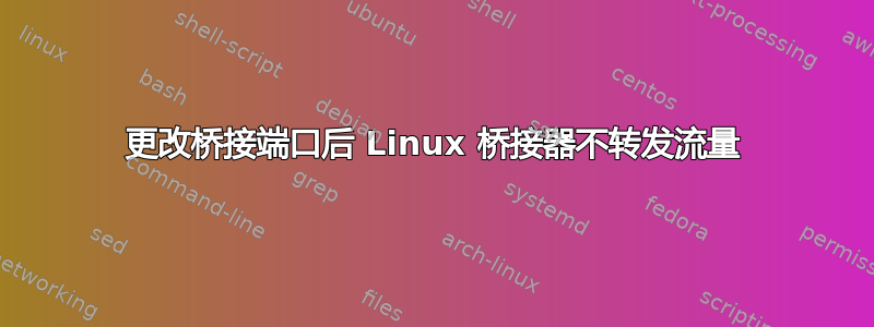 更改桥接端口后 Linux 桥接器不转发流量