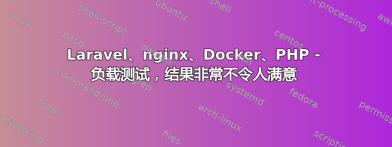 Laravel、nginx、Docker、PHP - 负载测试，结果非常不令人满意