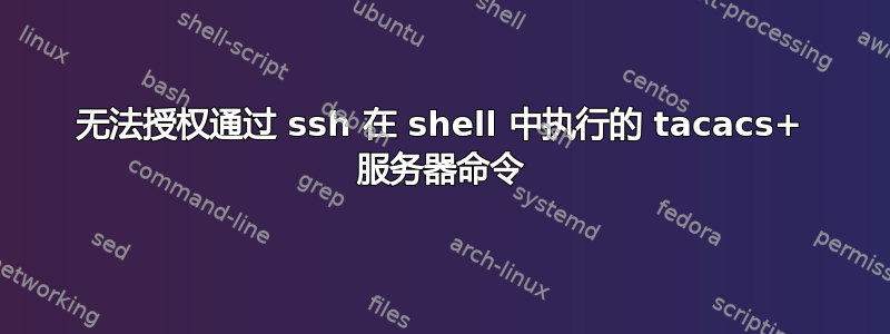 无法授权通过 ssh 在 shell 中执行的 tacacs+ 服务器命令