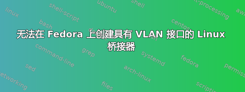 无法在 Fedora 上创建具有 VLAN 接口的 Linux 桥接器