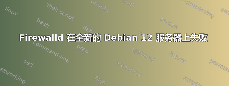 Firewalld 在全新的 Debian 12 服务器上失败