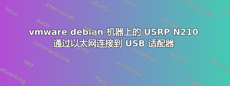 vmware debian 机器上的 USRP N210 通过以太网连接到 USB 适配器