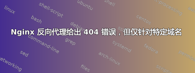 Nginx 反向代理给出 404 错误，但仅针对特定域名