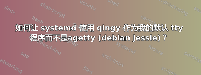 如何让 systemd 使用 qingy 作为我的默认 tty 程序而不是agetty (debian jessie)？