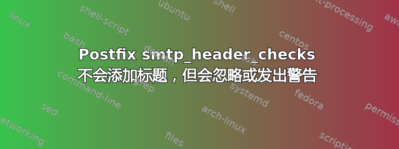 Postfix smtp_header_checks 不会添加标题，但会忽略或发出警告