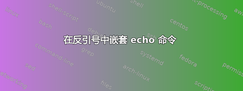 在反引号中嵌套 echo 命令