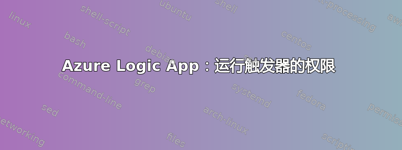 Azure Logic App：运行触发器的权限