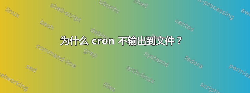 为什么 cron 不输出到文件？ 