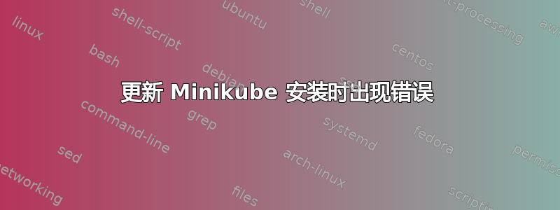 更新 Minikube 安装时出现错误