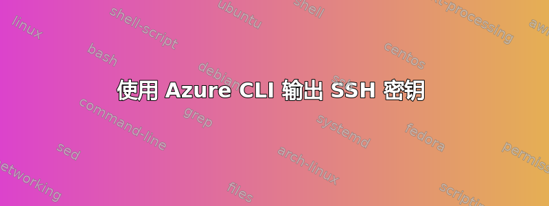 使用 Azure CLI 输出 SSH 密钥