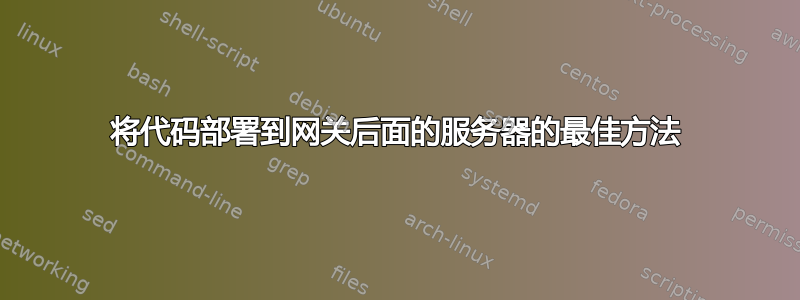 将代码部署到网关后面的服务器的最佳方法