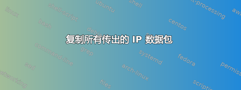 复制所有传出的 IP 数据包