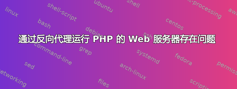 通过反向代理运行 PHP 的 Web 服务器存在问题