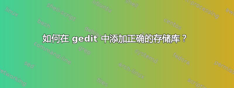 如何在 gedit 中添加正确的存储库？