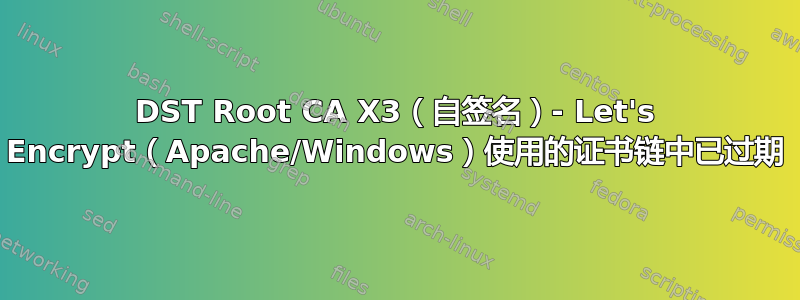 DST Root CA X3（自签名）- Let's Encrypt（Apache/Windows）使用的证书链中已过期