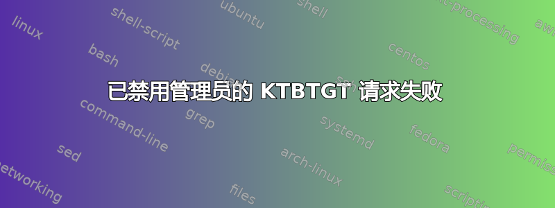 已禁用管理员的 KTBTGT 请求失败