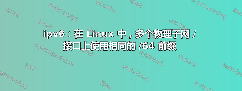 ipv6：在 Linux 中，多个物理子网 / 接口上使用相同的 /64 前缀